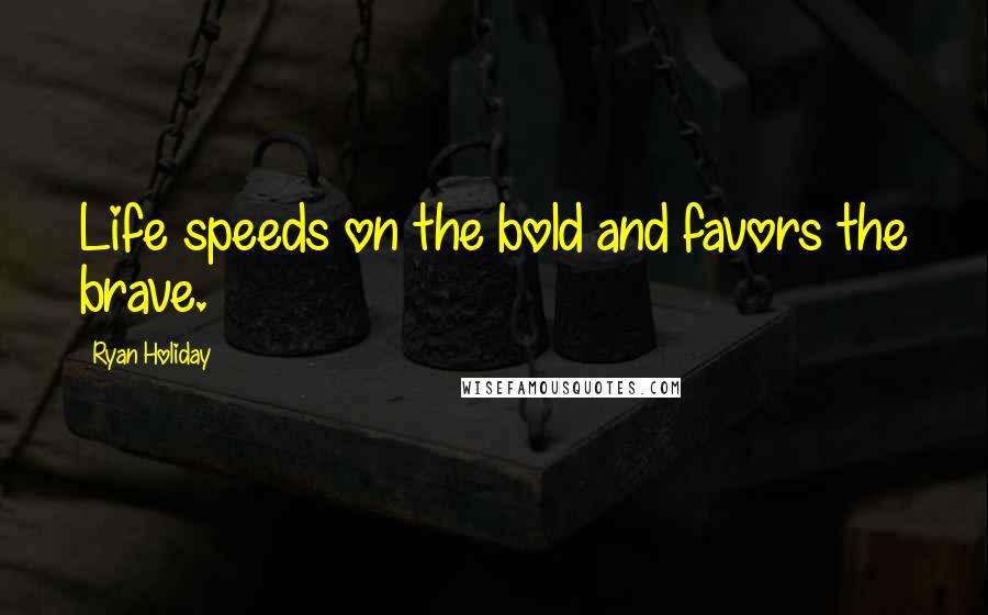 Ryan Holiday Quotes: Life speeds on the bold and favors the brave.
