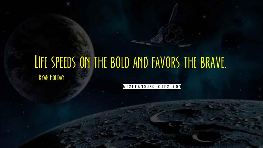 Ryan Holiday Quotes: Life speeds on the bold and favors the brave.