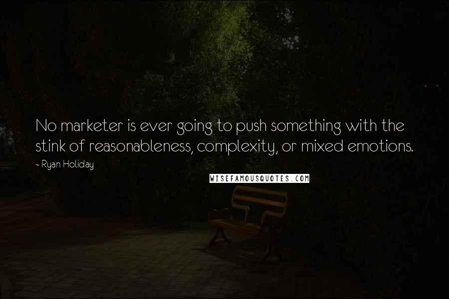 Ryan Holiday Quotes: No marketer is ever going to push something with the stink of reasonableness, complexity, or mixed emotions.