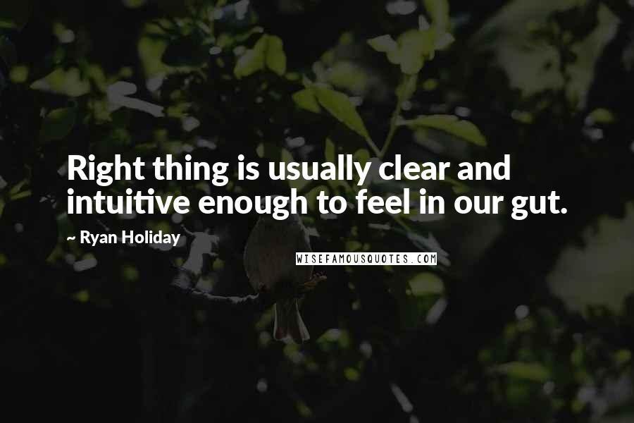 Ryan Holiday Quotes: Right thing is usually clear and intuitive enough to feel in our gut.