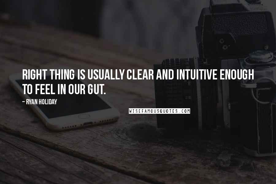 Ryan Holiday Quotes: Right thing is usually clear and intuitive enough to feel in our gut.