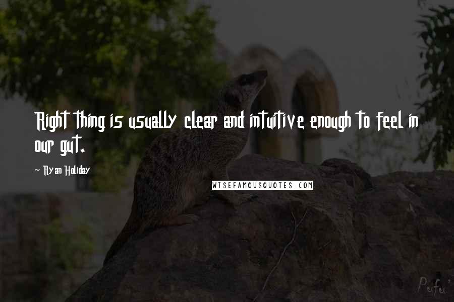 Ryan Holiday Quotes: Right thing is usually clear and intuitive enough to feel in our gut.