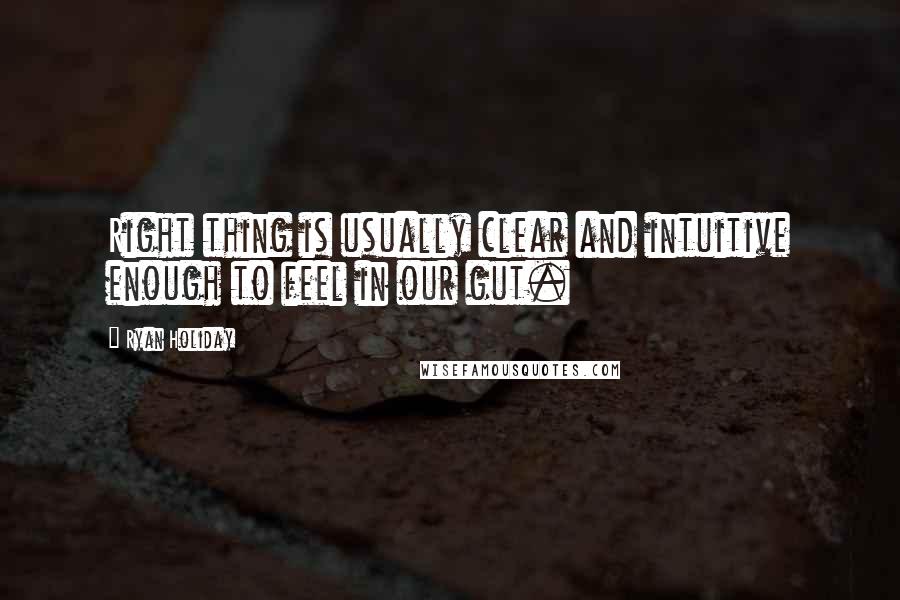 Ryan Holiday Quotes: Right thing is usually clear and intuitive enough to feel in our gut.