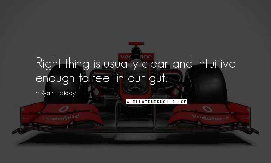 Ryan Holiday Quotes: Right thing is usually clear and intuitive enough to feel in our gut.