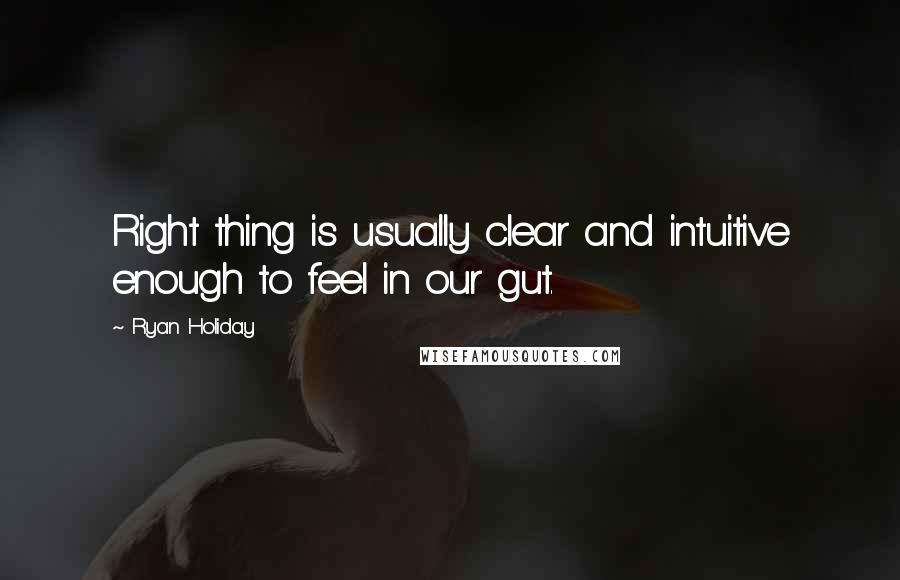 Ryan Holiday Quotes: Right thing is usually clear and intuitive enough to feel in our gut.