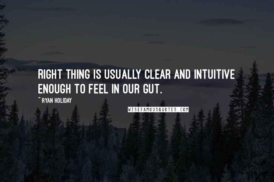 Ryan Holiday Quotes: Right thing is usually clear and intuitive enough to feel in our gut.