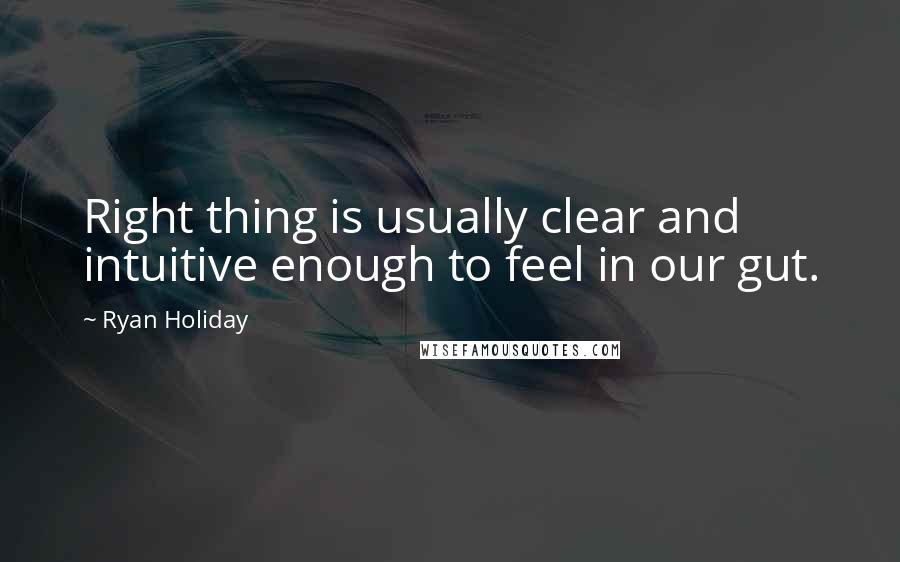 Ryan Holiday Quotes: Right thing is usually clear and intuitive enough to feel in our gut.