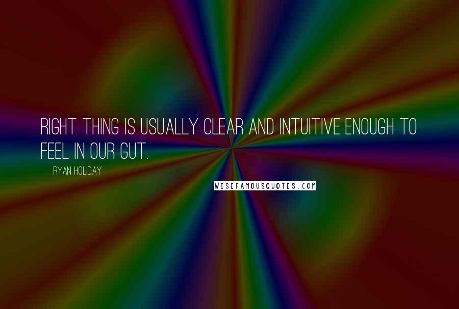 Ryan Holiday Quotes: Right thing is usually clear and intuitive enough to feel in our gut.