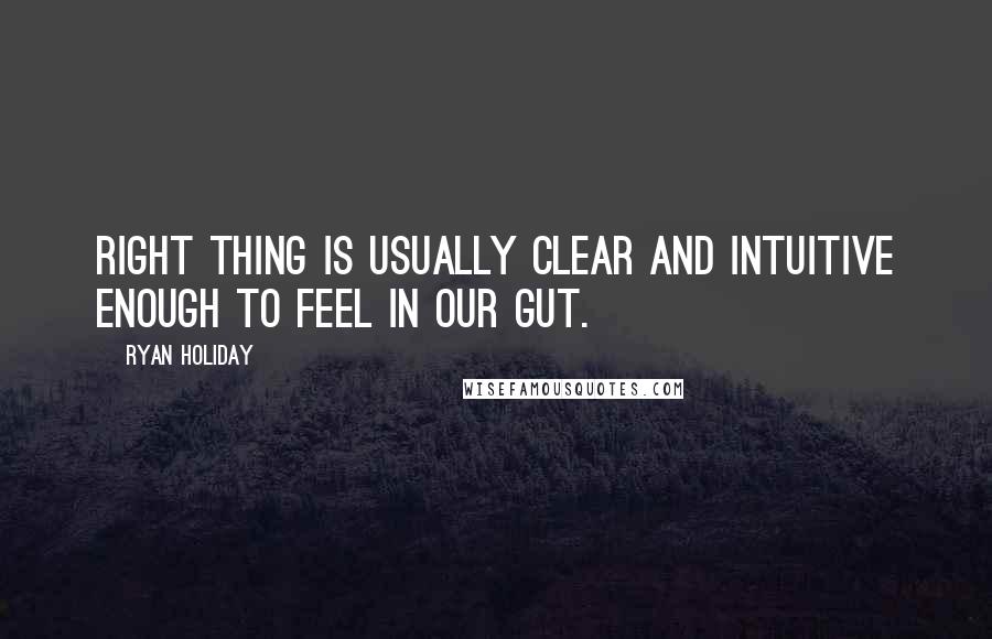 Ryan Holiday Quotes: Right thing is usually clear and intuitive enough to feel in our gut.