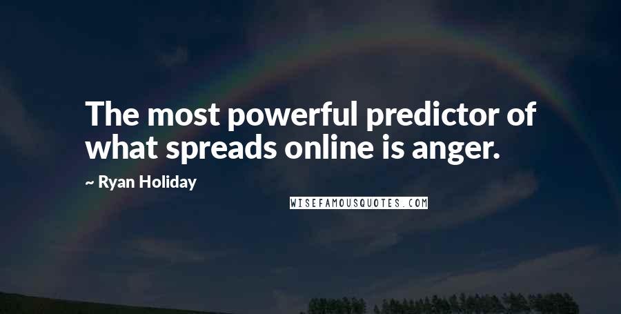 Ryan Holiday Quotes: The most powerful predictor of what spreads online is anger.