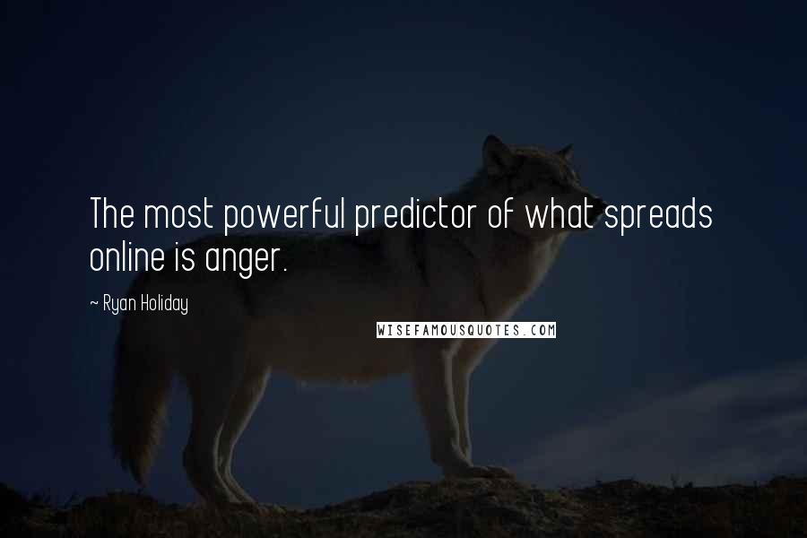 Ryan Holiday Quotes: The most powerful predictor of what spreads online is anger.