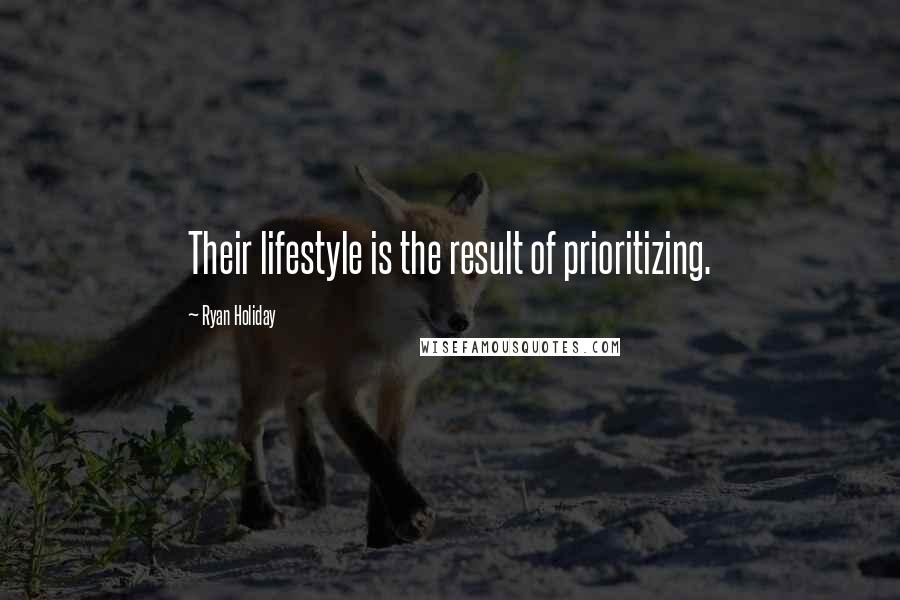 Ryan Holiday Quotes: Their lifestyle is the result of prioritizing.