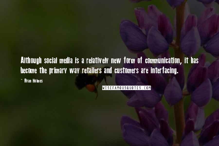 Ryan Holmes Quotes: Although social media is a relatively new form of communication, it has become the primary way retailers and customers are interfacing.