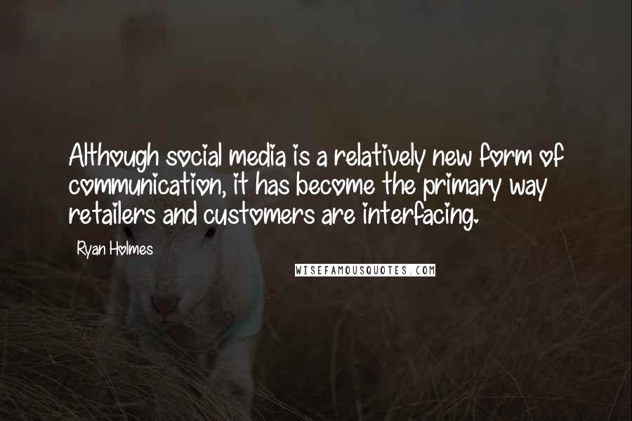 Ryan Holmes Quotes: Although social media is a relatively new form of communication, it has become the primary way retailers and customers are interfacing.