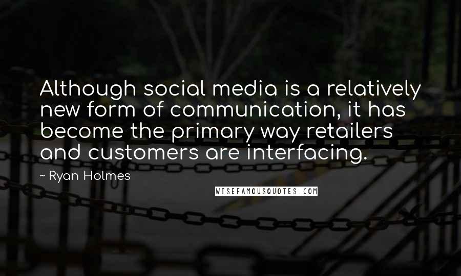 Ryan Holmes Quotes: Although social media is a relatively new form of communication, it has become the primary way retailers and customers are interfacing.