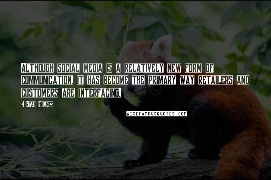 Ryan Holmes Quotes: Although social media is a relatively new form of communication, it has become the primary way retailers and customers are interfacing.