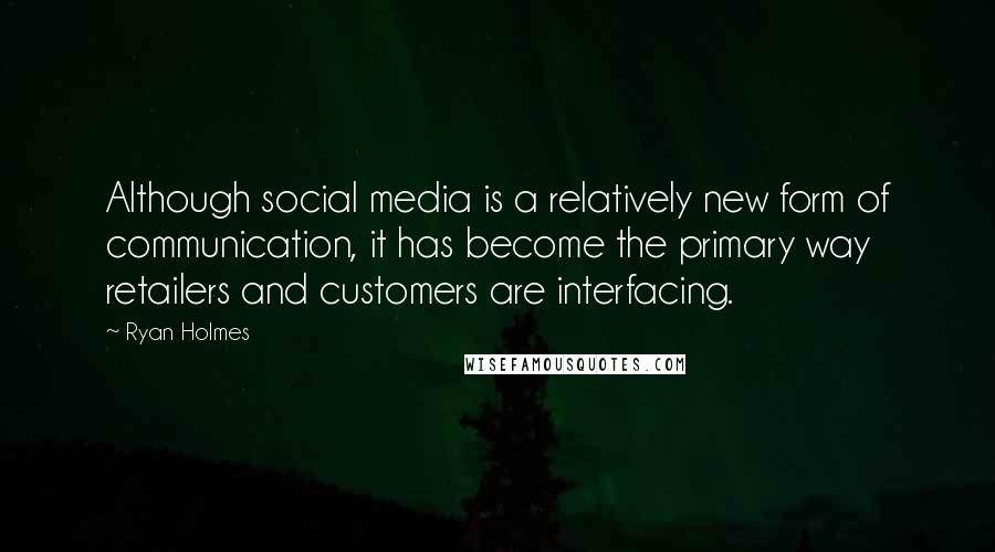 Ryan Holmes Quotes: Although social media is a relatively new form of communication, it has become the primary way retailers and customers are interfacing.