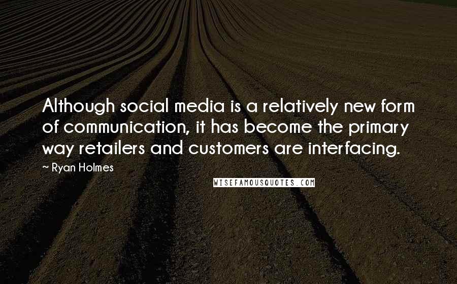 Ryan Holmes Quotes: Although social media is a relatively new form of communication, it has become the primary way retailers and customers are interfacing.