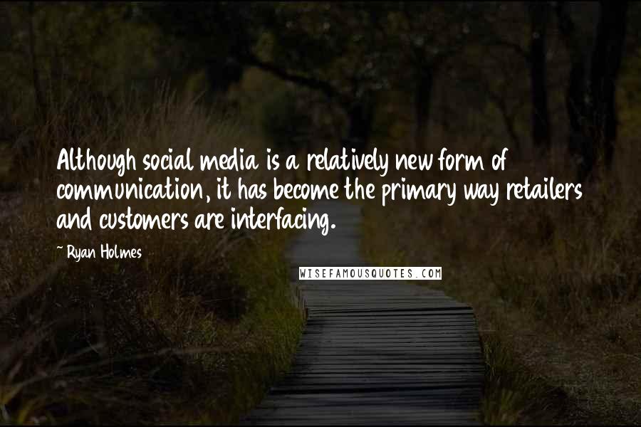 Ryan Holmes Quotes: Although social media is a relatively new form of communication, it has become the primary way retailers and customers are interfacing.