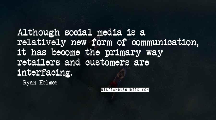 Ryan Holmes Quotes: Although social media is a relatively new form of communication, it has become the primary way retailers and customers are interfacing.