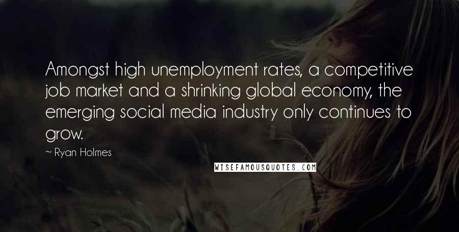 Ryan Holmes Quotes: Amongst high unemployment rates, a competitive job market and a shrinking global economy, the emerging social media industry only continues to grow.