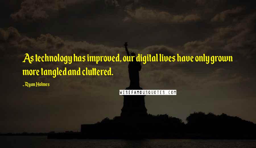 Ryan Holmes Quotes: As technology has improved, our digital lives have only grown more tangled and cluttered.