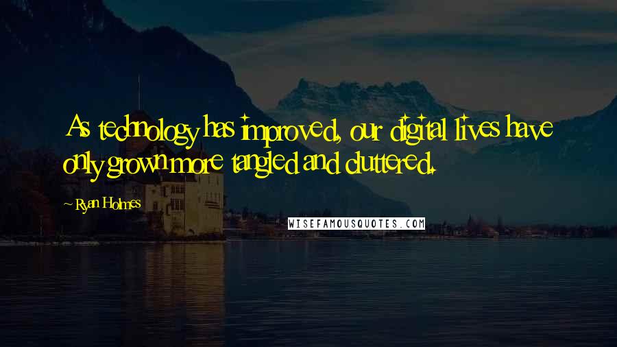 Ryan Holmes Quotes: As technology has improved, our digital lives have only grown more tangled and cluttered.