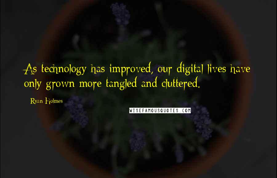 Ryan Holmes Quotes: As technology has improved, our digital lives have only grown more tangled and cluttered.