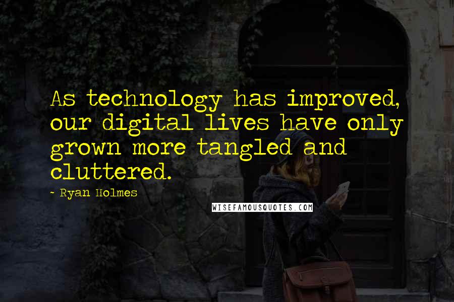Ryan Holmes Quotes: As technology has improved, our digital lives have only grown more tangled and cluttered.