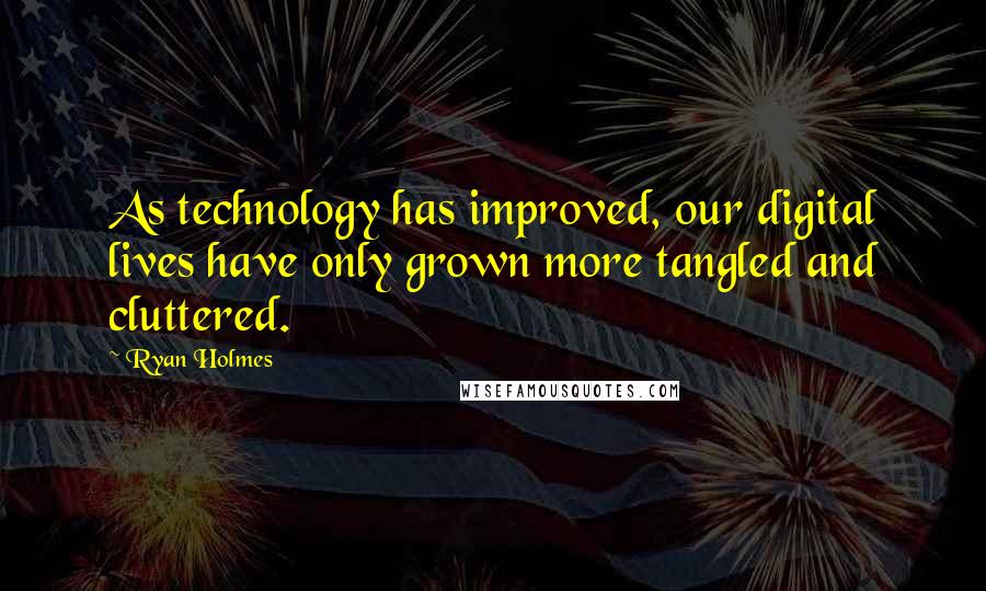 Ryan Holmes Quotes: As technology has improved, our digital lives have only grown more tangled and cluttered.