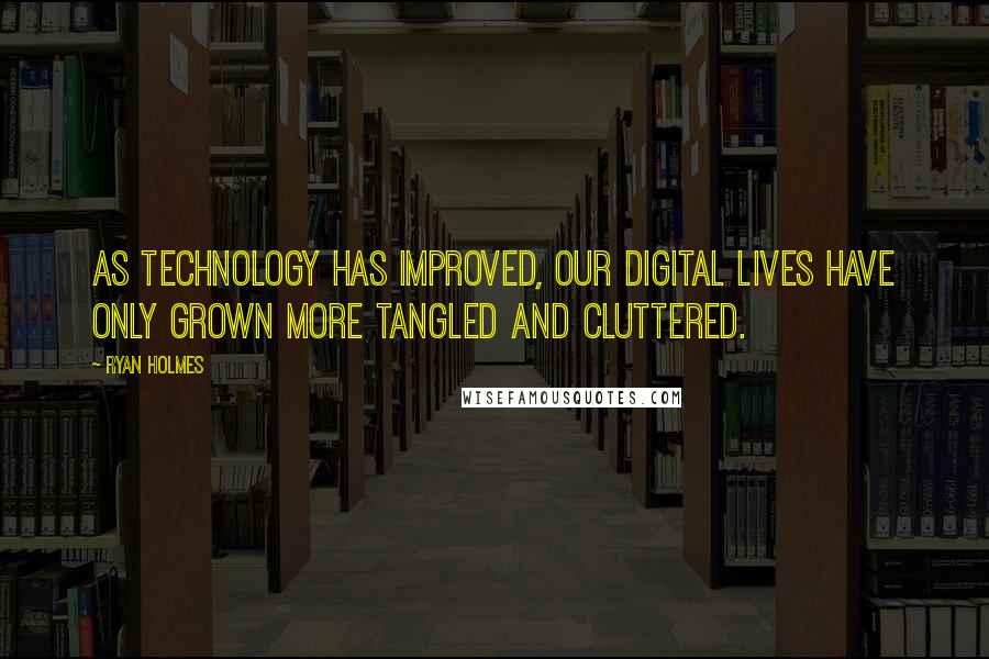 Ryan Holmes Quotes: As technology has improved, our digital lives have only grown more tangled and cluttered.