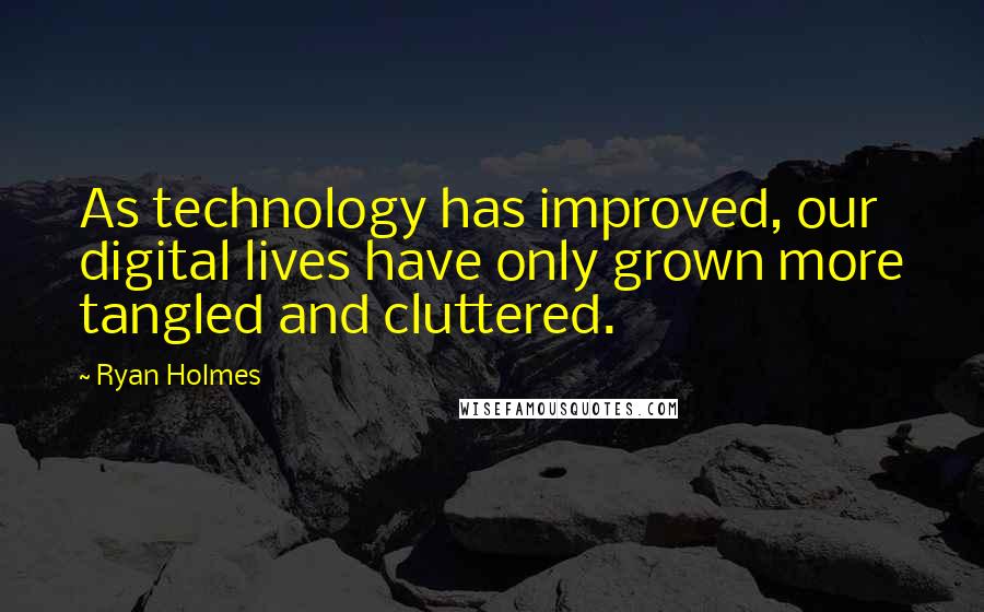 Ryan Holmes Quotes: As technology has improved, our digital lives have only grown more tangled and cluttered.