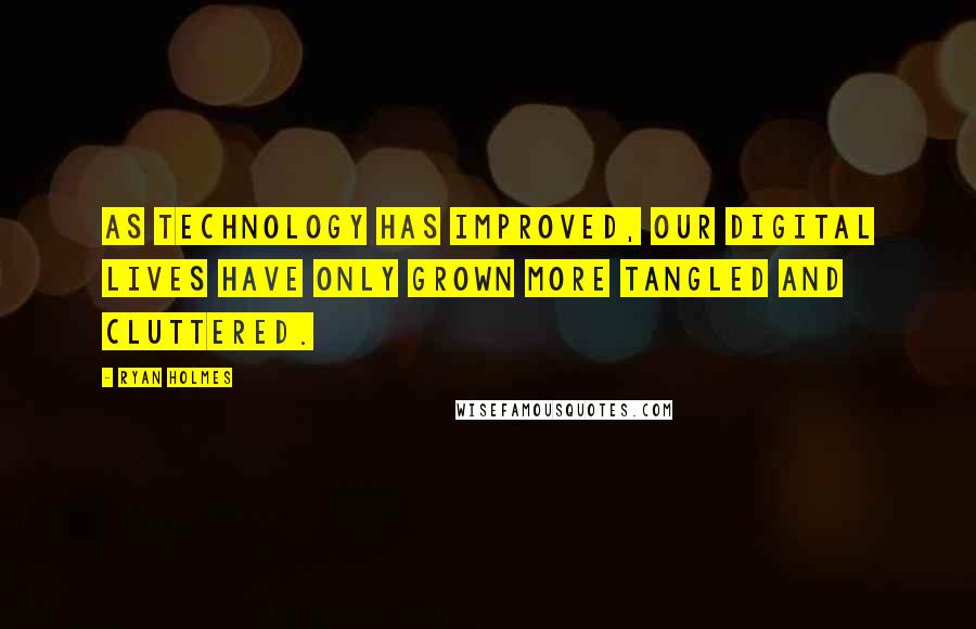 Ryan Holmes Quotes: As technology has improved, our digital lives have only grown more tangled and cluttered.