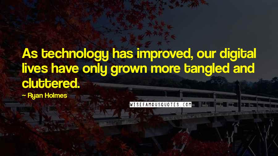 Ryan Holmes Quotes: As technology has improved, our digital lives have only grown more tangled and cluttered.