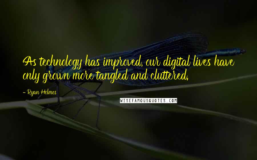 Ryan Holmes Quotes: As technology has improved, our digital lives have only grown more tangled and cluttered.