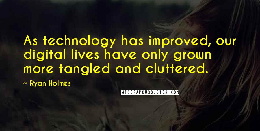 Ryan Holmes Quotes: As technology has improved, our digital lives have only grown more tangled and cluttered.