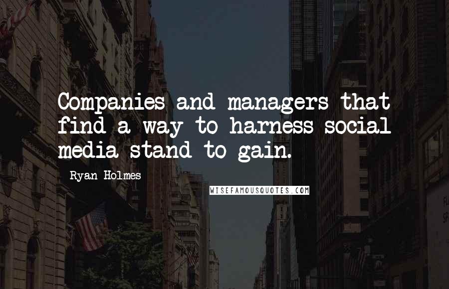 Ryan Holmes Quotes: Companies and managers that find a way to harness social media stand to gain.