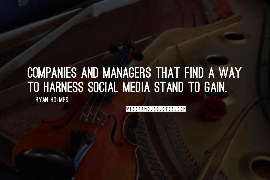 Ryan Holmes Quotes: Companies and managers that find a way to harness social media stand to gain.