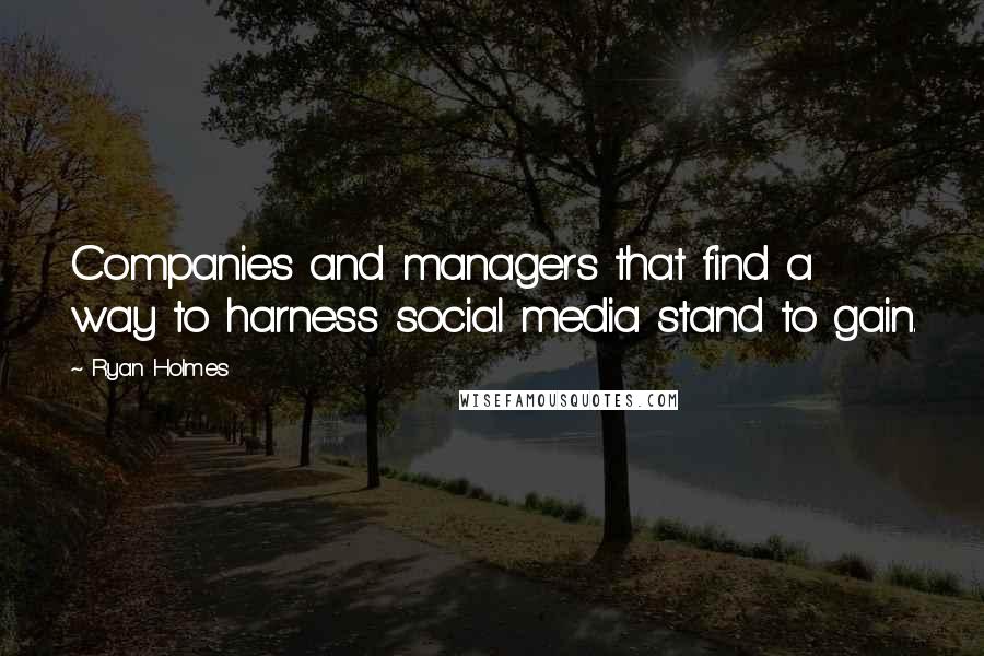 Ryan Holmes Quotes: Companies and managers that find a way to harness social media stand to gain.