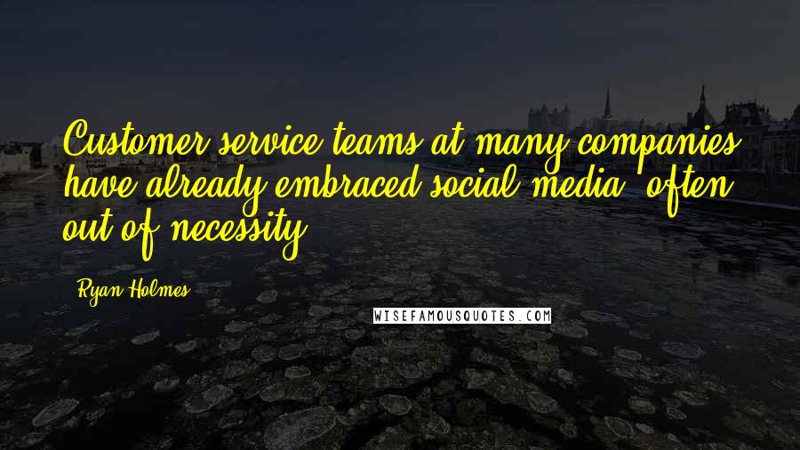 Ryan Holmes Quotes: Customer service teams at many companies have already embraced social media, often out of necessity.