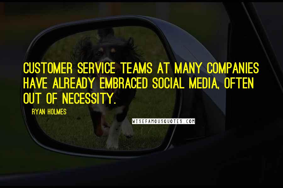 Ryan Holmes Quotes: Customer service teams at many companies have already embraced social media, often out of necessity.