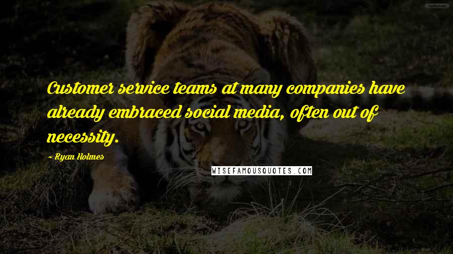 Ryan Holmes Quotes: Customer service teams at many companies have already embraced social media, often out of necessity.