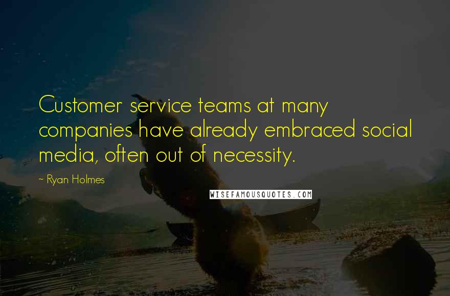 Ryan Holmes Quotes: Customer service teams at many companies have already embraced social media, often out of necessity.