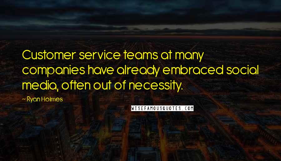 Ryan Holmes Quotes: Customer service teams at many companies have already embraced social media, often out of necessity.