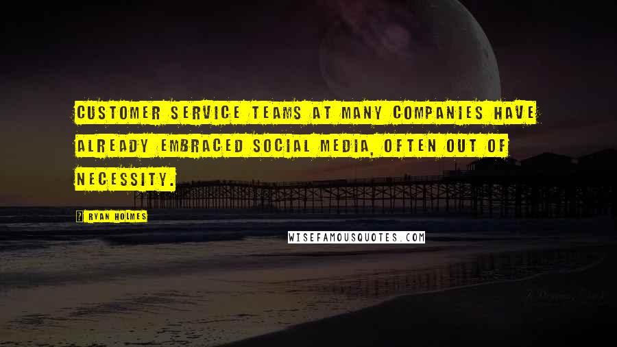 Ryan Holmes Quotes: Customer service teams at many companies have already embraced social media, often out of necessity.