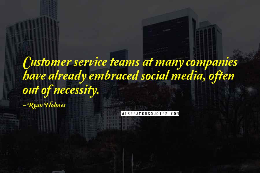 Ryan Holmes Quotes: Customer service teams at many companies have already embraced social media, often out of necessity.