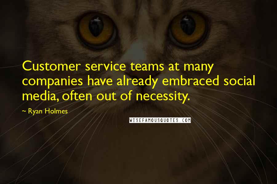 Ryan Holmes Quotes: Customer service teams at many companies have already embraced social media, often out of necessity.