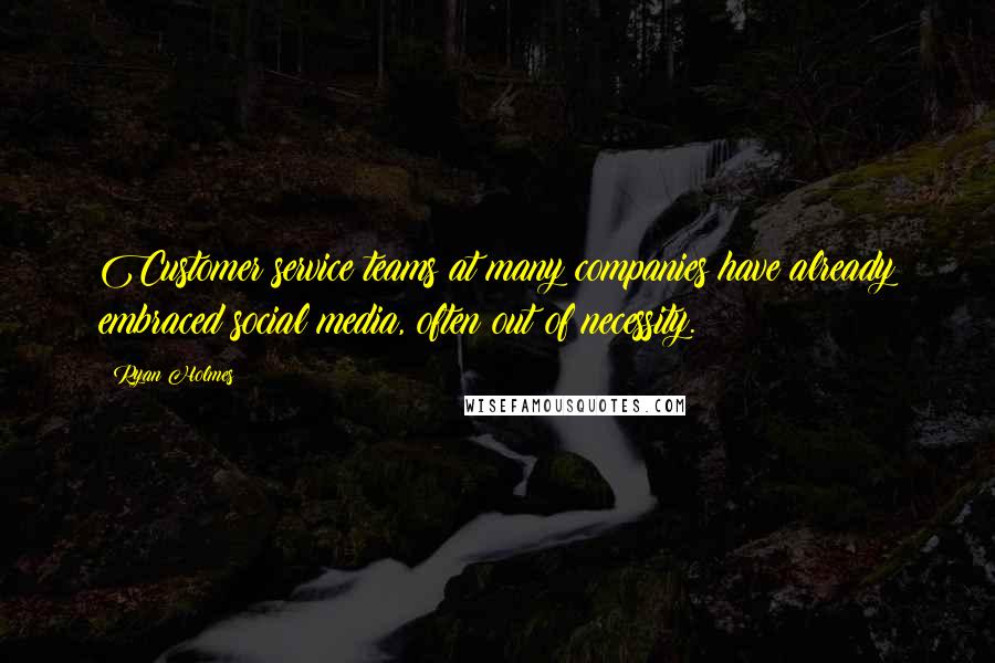 Ryan Holmes Quotes: Customer service teams at many companies have already embraced social media, often out of necessity.