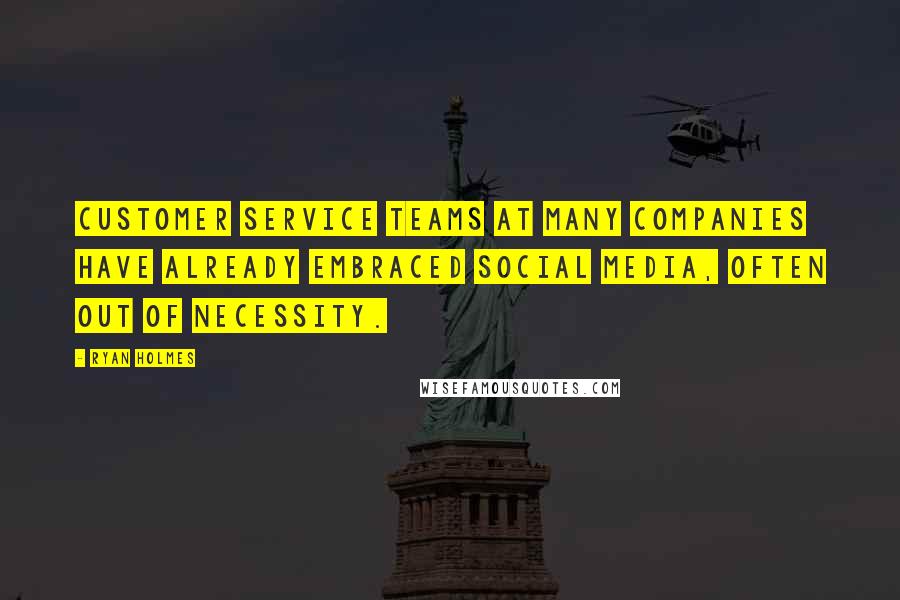 Ryan Holmes Quotes: Customer service teams at many companies have already embraced social media, often out of necessity.