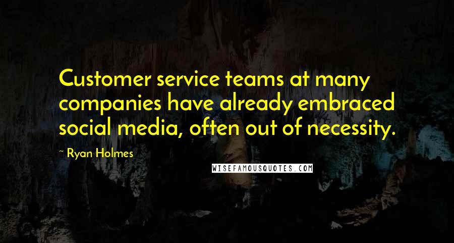 Ryan Holmes Quotes: Customer service teams at many companies have already embraced social media, often out of necessity.